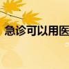 急诊可以用医保卡吗 急诊自费后如何走医保