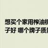 想买个家用榨油机哪个牌子好 求问大神家用榨油机买什么牌子好 哪个牌子质量最好 