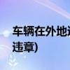 车辆在外地违章怎么办(12123在外地查不到违章)