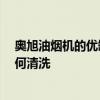奥旭油烟机的优缺点 奥旭油烟机质量怎样样 奥旭油烟机如何清洗 