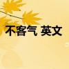 不客气 英文 “不客气”的5种地道英文表达