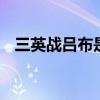 三英战吕布是哪三英 三英战吕布故事简述