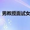 男教授面试女生那些事 男教授谈风月被热议