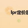 lpr定价是什么意思 LPR是什么呀? lpr定价是什么意思 LPR是什么呀?