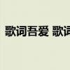 歌词吾爱 歌词吾爱的亲爱的可爱的那首歌曲