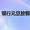 银行元旦放假吗 2021元旦如何放假放几天？