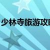 少林寺旅游攻略 嵩山少林寺一日游旅行攻略！