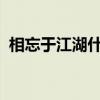 相忘于江湖什么意思 何谓“相忘于江湖”? 相忘于江湖什么意思 何谓“相忘于江湖”?