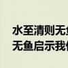水至清则无鱼人至察则无徒的意思 水至清则无鱼启示我们