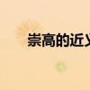 崇高的近义词和反义词 崇高的近义词