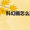 科幻画怎么画 简单的科幻画怎么画 教程