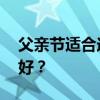 父亲节适合送的礼物 父亲节到底买什么礼物好？