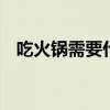 吃火锅需要什么菜 吃火锅必点的几种配菜
