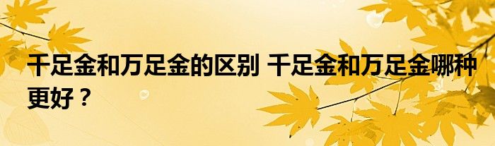 千足金和万足金的区别 千足金和万足金哪种更好？