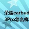 荣耀earbuds3pro电量怎么看 荣耀Earbuds3Pro怎么样 