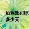 酒驾处罚标准2021初犯 2020醉驾刑事拘留多少天 酒驾处罚标准2021初犯 2020醉驾刑事拘留多少天