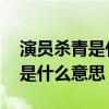演员杀青是什么意思 影视剧的杀青最初指的是什么意思？