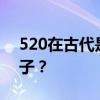 520在古代是什么日子 ？ 古代520是什么日子？