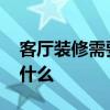 客厅装修需要注意什么呢 客厅装修需要注意什么 