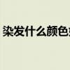 染发什么颜色好看(头发染什么颜色好看显白)