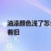 油漆颜色浅了怎么办 感觉颜色涂浅了如何办 看着是不是显着旧 