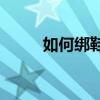 如何绑鞋带(鞋带不用打结的方法)