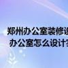 郑州办公室装修设计类型 问一下郑州办公室装修哪家公司好 办公室怎么设计实用大方 