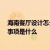海南餐厅设计怎么样 哪个可以给份海南餐厅设计说明 注意事项是什么 