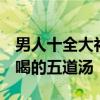 男人十全大补汤 十个男九个肾亏 男性补肾必喝的五道汤