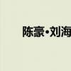 陈豪·刘海峰(陈豪丈夫刘海峰的前妻)