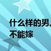 什么样的男人不能嫁 有一种男人，女人千万不能嫁