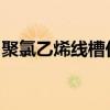聚氯乙烯线槽价格聚氯乙烯线槽规格型号介绍