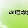 dnf巨龙地下城 DNF巨龙地下城详解