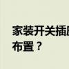 家装开关插座布置 家装电路的开关插座怎么布置？