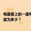 电度表上的一度电表示耗电量为 电度表上的一度电表示耗电量为多少？