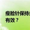 瘦脸针保持多长时间 打了瘦脸针要多久才能有效？