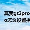 真我gt2pro屏幕如何设置更护眼 真我GT2Pro怎么设置抬起亮屏 