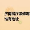 济南展厅装修哪家好点的 济南展厅装修公司哪家比较专业 谁有地址 