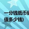 一分钱纸币值多少钱(1953年的一分纸币现在值多少钱)