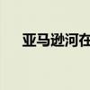 亚马逊河在哪里呢 亚马逊河有多恐怖？