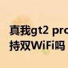 真我gt2 pro支持无线充电吗 真我GT2Pro支持双WiFi吗 真我gt2 pro支持无线充电吗 真我GT2Pro支持双WiFi吗