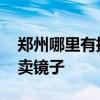 郑州哪里有批发镜子的 求大神说下郑州哪有卖镜子 