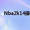 Nba2k14操作(nba2k14关键位置设置图)
