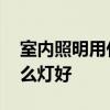 室内照明用什么灯最好 哪位能说说室内用什么灯好 