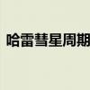 哈雷彗星周期 下次看到哈雷彗星是什么时候 哈雷彗星周期 下次看到哈雷彗星是什么时候