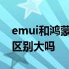 emui和鸿蒙系统区别 EMUI和鸿蒙OS2.0的区别大吗 