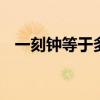 一刻钟等于多少分钟 一刻半钟是多少分钟