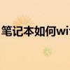 笔记本如何wifi上网 笔记本电脑怎么衔接wifi 笔记本如何wifi上网 笔记本电脑怎么衔接wifi