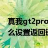 真我gt2pro怎么设置返回键 真我GT2Pro怎么设置返回键 