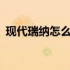 现代瑞纳怎么样(2021北京现代瑞纳停产了) 现代瑞纳怎么样(2021北京现代瑞纳停产了)